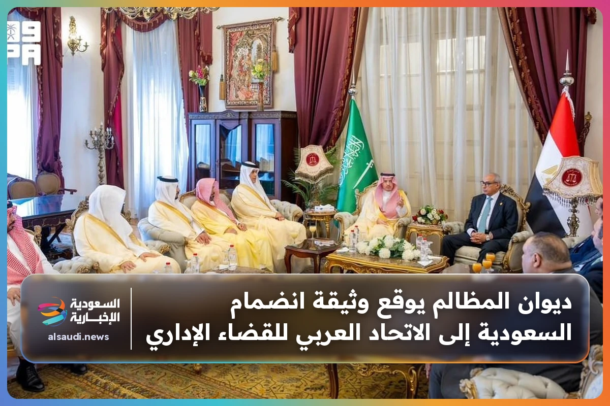ديوان المظالم يوقع وثيقة انضمام السعودية إلى الاتحاد العربي للقضاء الإداري