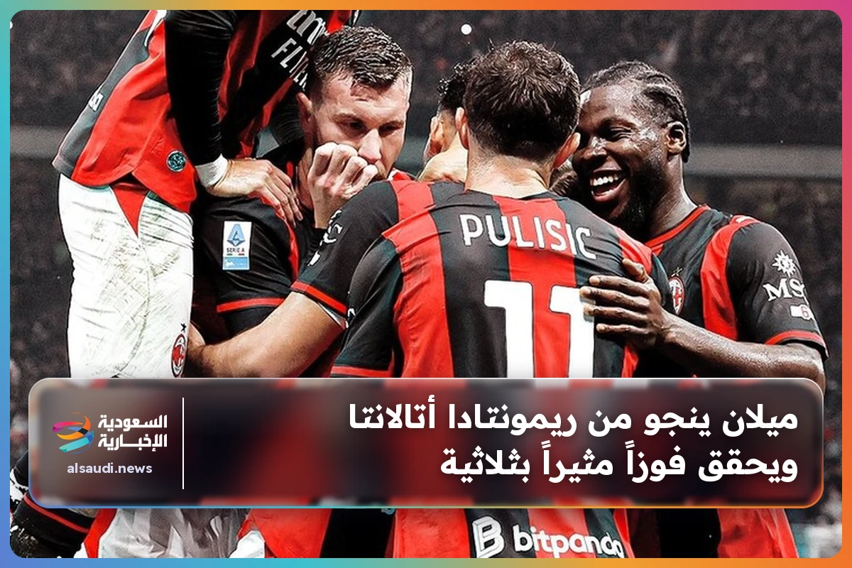 ميلان ينجو من ريمونتادا أتالانتا ويحقق فوزاً مثيراً بثلاثية