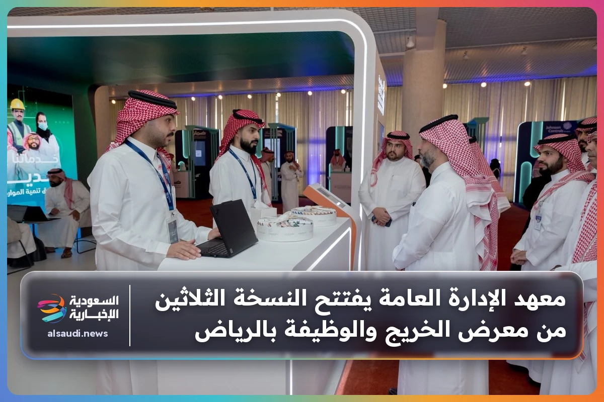 معهد الإدارة العامة يفتتح النسخة الثلاثين من معرض الخريج والوظيفة بالرياض