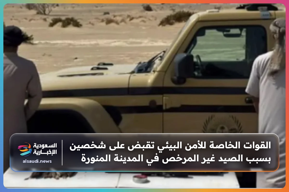 القوات الخاصة للأمن البيئي تقبض على شخصين بسبب الصيد غير المرخص في المدينة المنورة