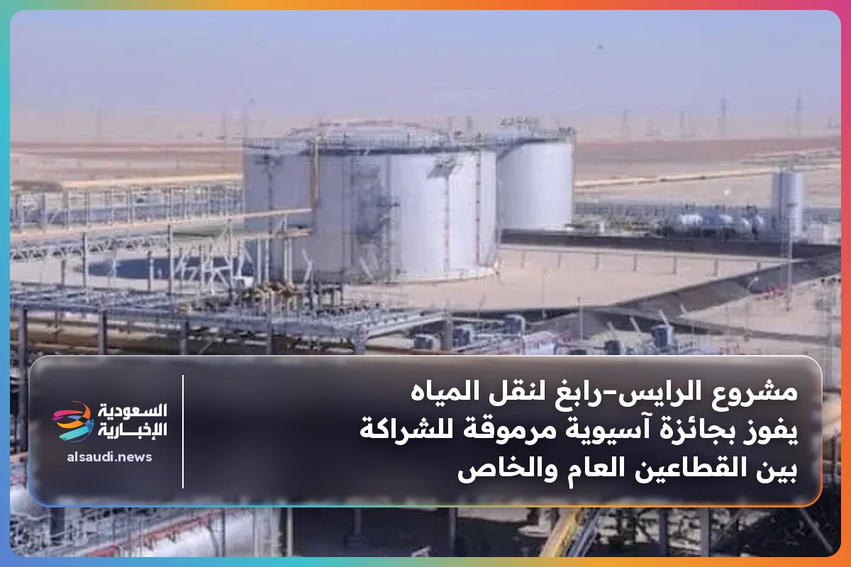 مشروع الرايس–رابغ لنقل المياه يفوز بجائزة آسيوية مرموقة للشراكة بين القطاعين العام والخاص