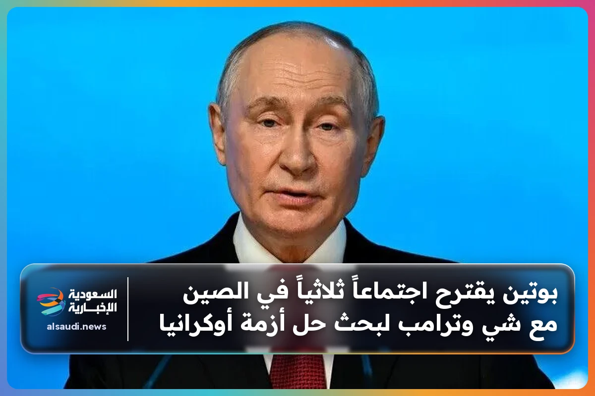 بوتين يقترح اجتماعاً ثلاثياً في الصين مع شي وترامب لبحث حل أزمة أوكرانيا