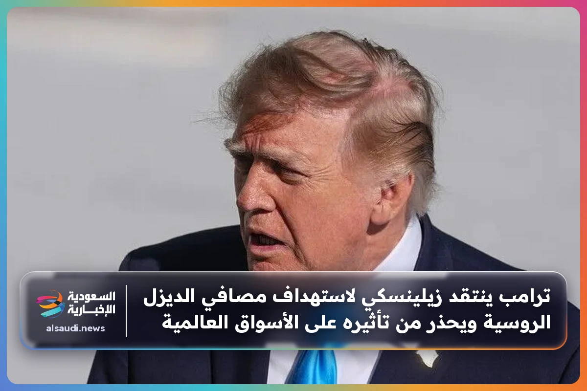 ترامب ينتقد زيلينسكي لاستهداف مصافي الديزل الروسية ويحذر من تأثيره على الأسواق العالمية