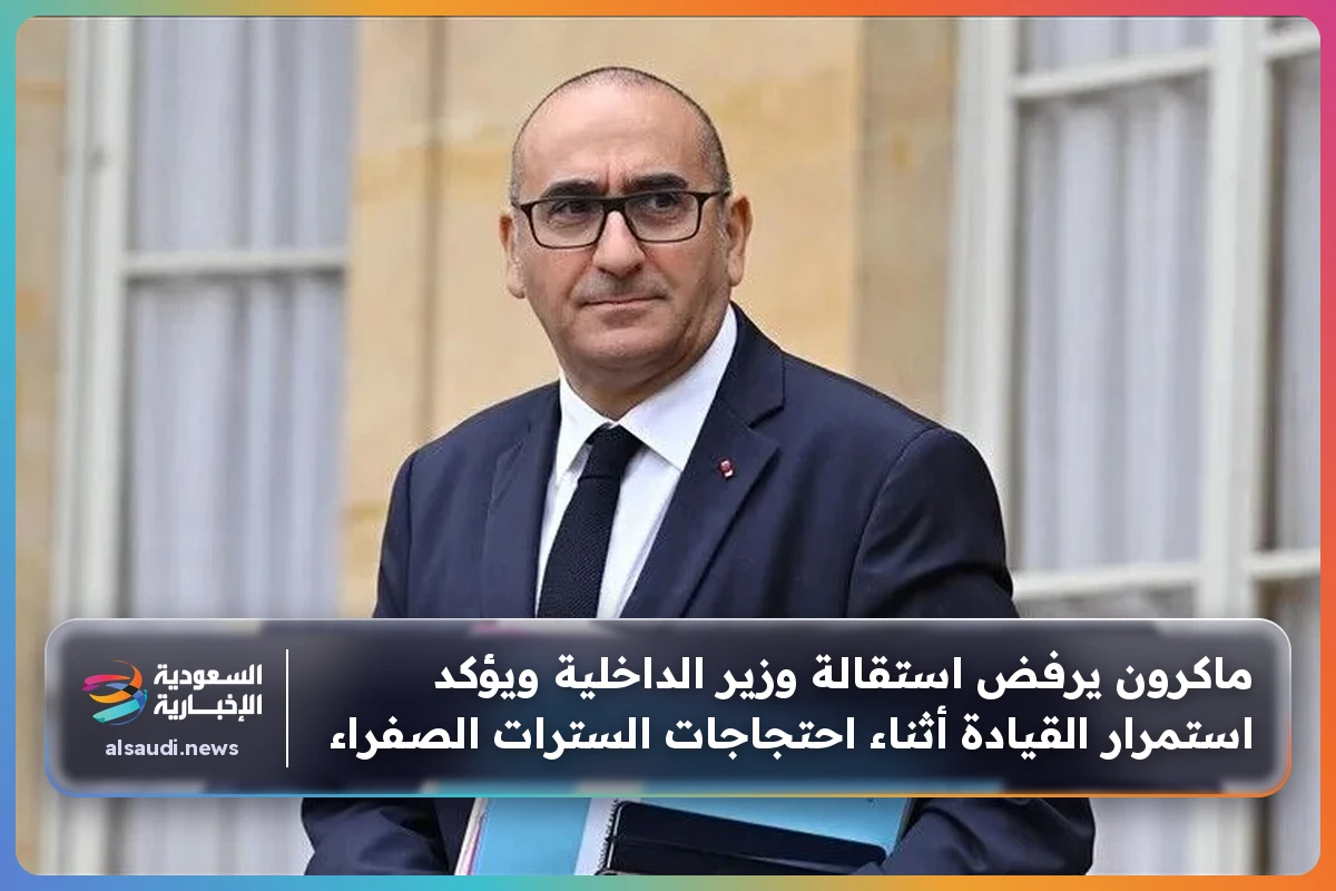 ماكرون يرفض استقالة وزير الداخلية ويؤكد استمرار القيادة أثناء احتجاجات السترات الصفراء