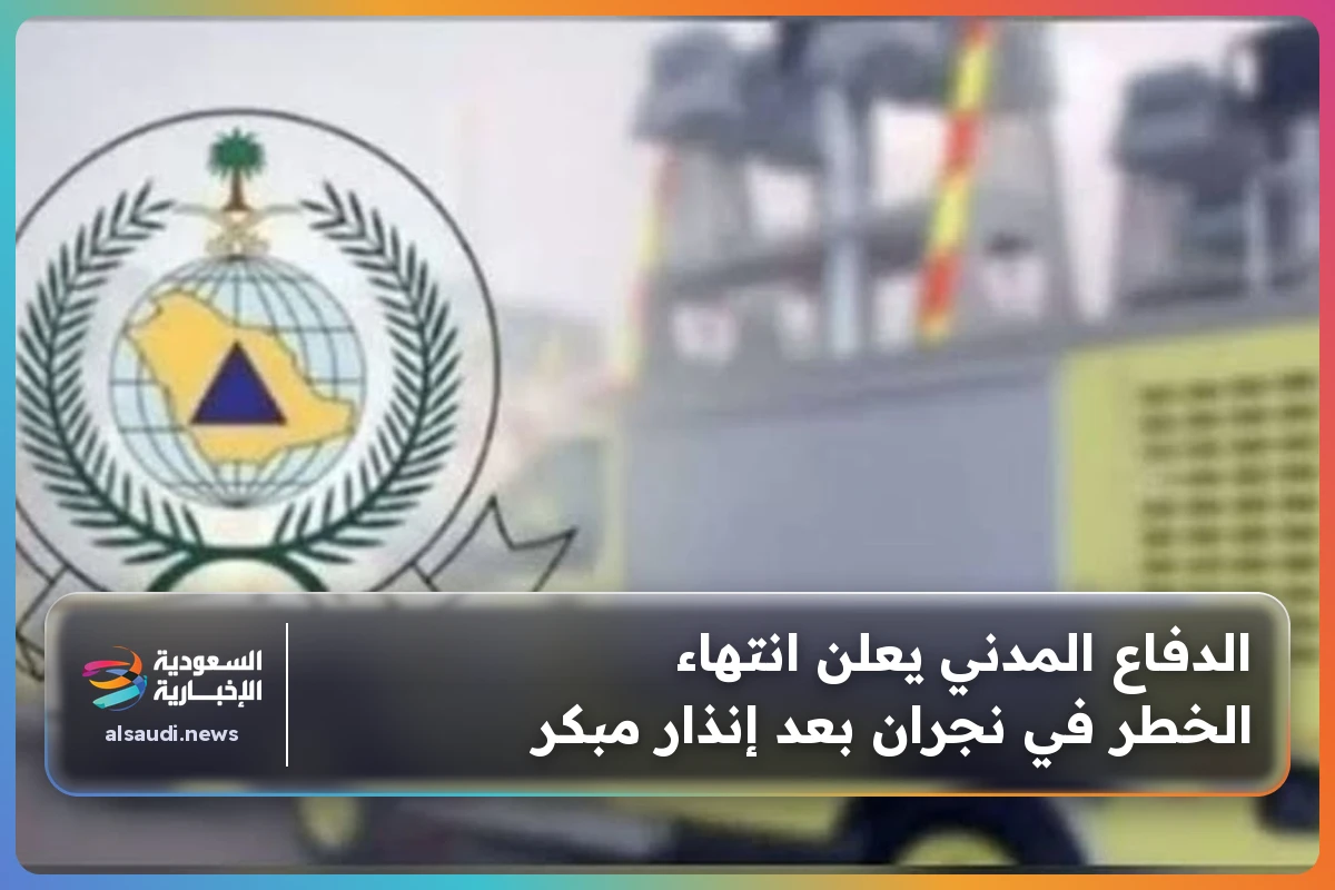 الدفاع المدني يعلن انتهاء الخطر في نجران بعد إنذار مبكر