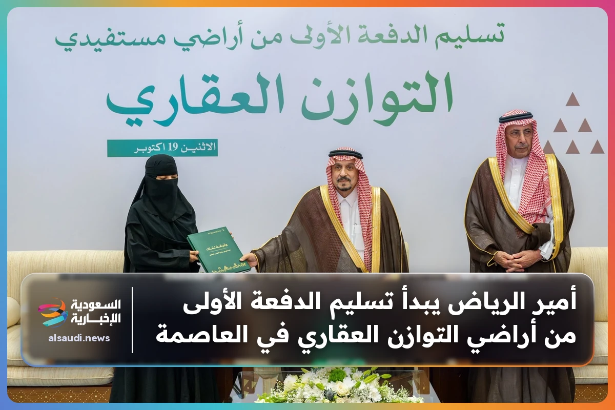 أمير الرياض يبدأ تسليم الدفعة الأولى من أراضي التوازن العقاري في العاصمة