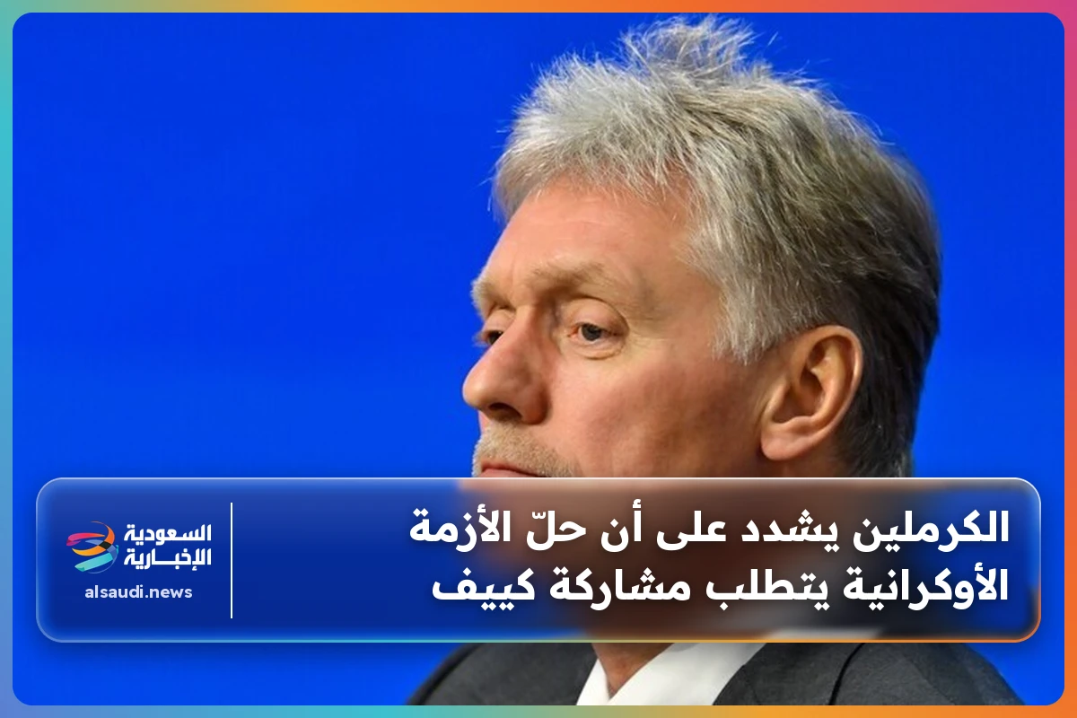 الكرملين يشدد على أن حلّ الأزمة الأوكرانية يتطلب مشاركة كييف