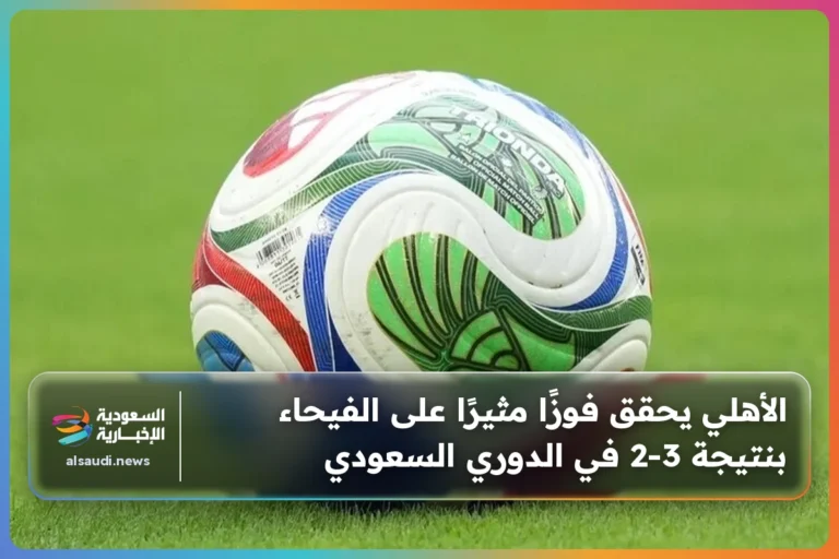 الأهلي يحقق فوزًا مثيرًا على الفيحاء بنتيجة 3-2 في الدوري السعودي