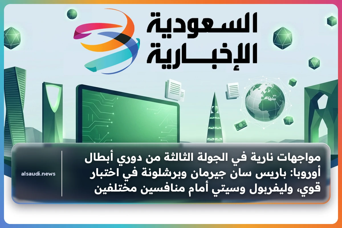 مواجهات نارية في الجولة الثالثة من دوري أبطال أوروبا: باريس سان جيرمان وبرشلونة في اختبار قوي، وليفربول وسيتي أمام منافسين مختلفين