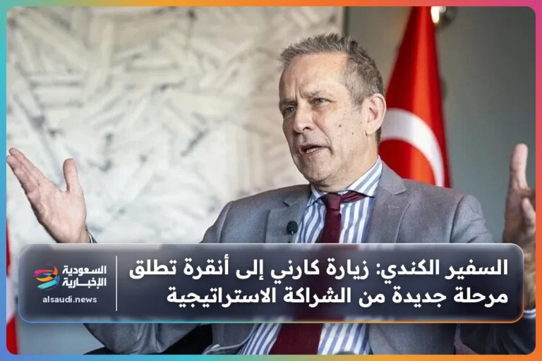 السفير الكندي: زيارة كارني إلى أنقرة تطلق مرحلة جديدة من الشراكة الاستراتيجية