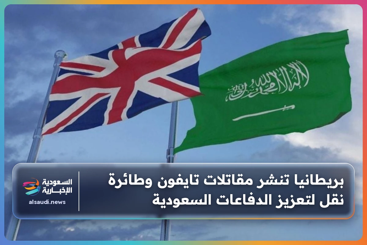 بريطانيا تنشر مقاتلات تايفون وطائرة نقل لتعزيز الدفاعات السعودية