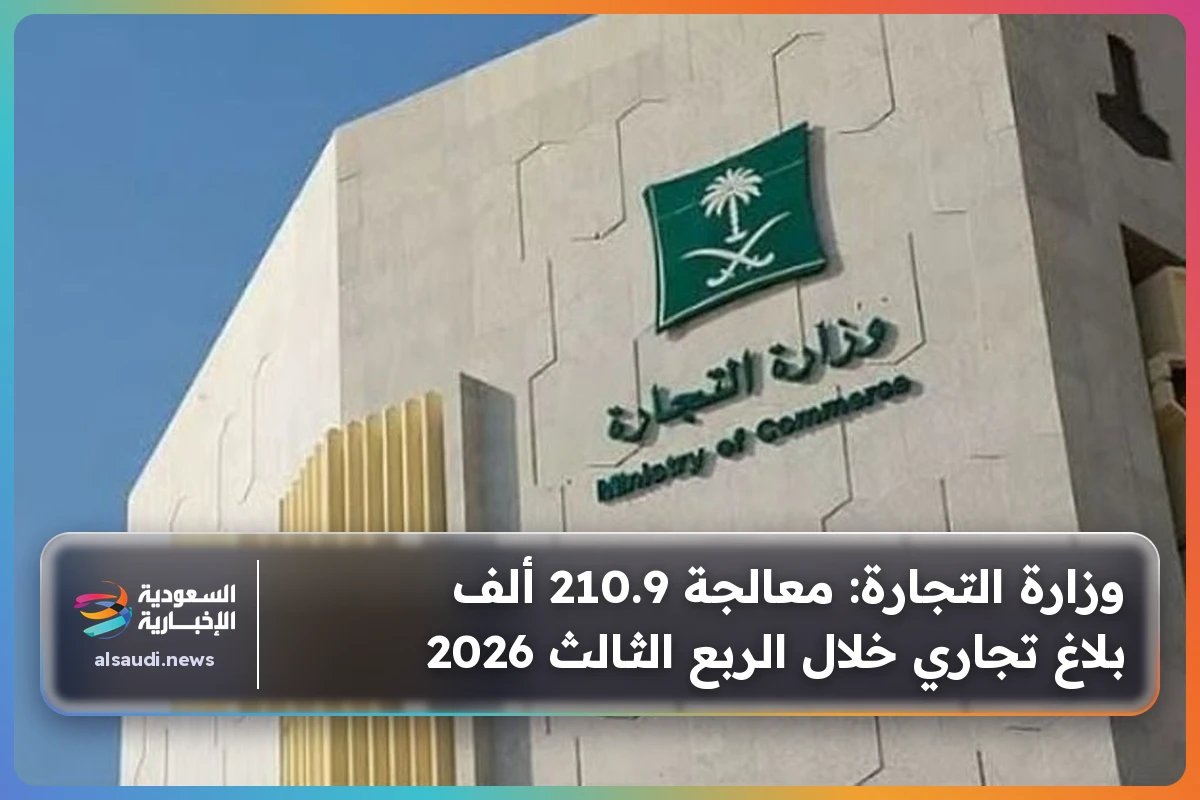 وزارة التجارة: معالجة 210.9 ألف بلاغ تجاري خلال الربع الثالث 2026