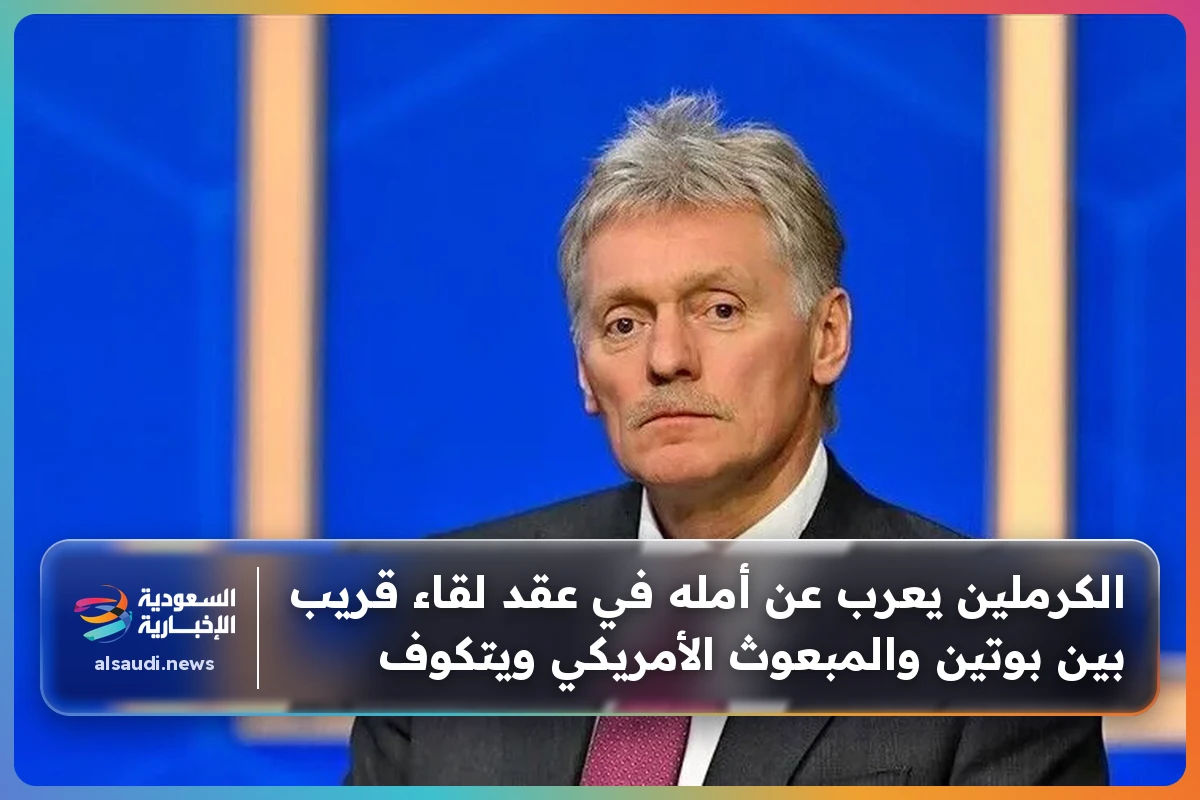 الكرملين يعرب عن أمله في عقد لقاء قريب بين بوتين والمبعوث الأمريكي ويتكوف