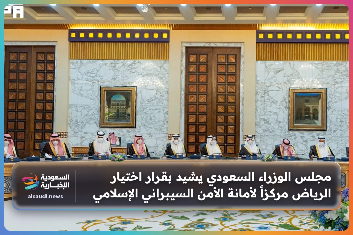 مجلس الوزراء السعودي يشيد بقرار اختيار الرياض مركزاً لأمانة الأمن السيبراني الإسلامي