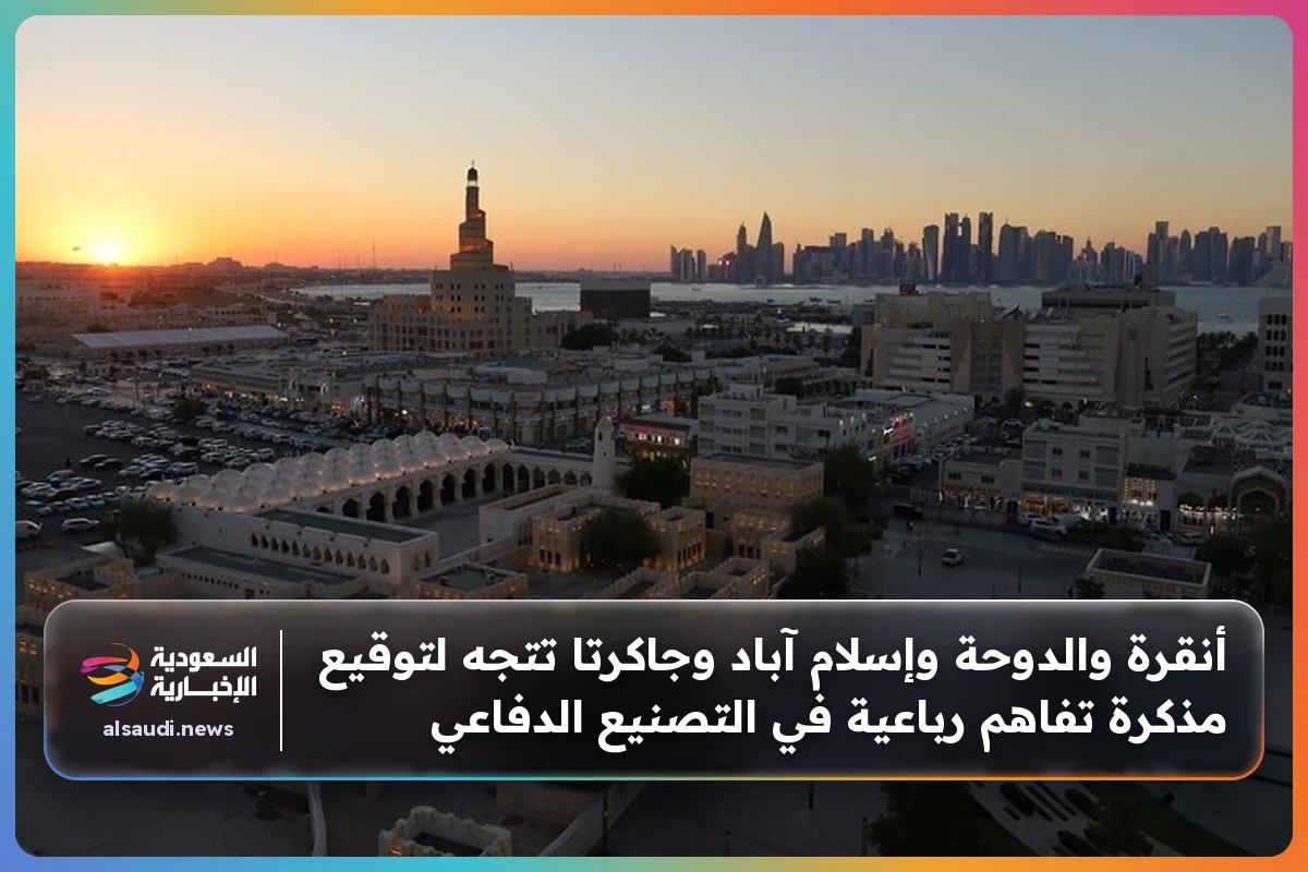 أنقرة والدوحة وإسلام آباد وجاكرتا تتجه لتوقيع مذكرة تفاهم رباعية في التصنيع الدفاعي