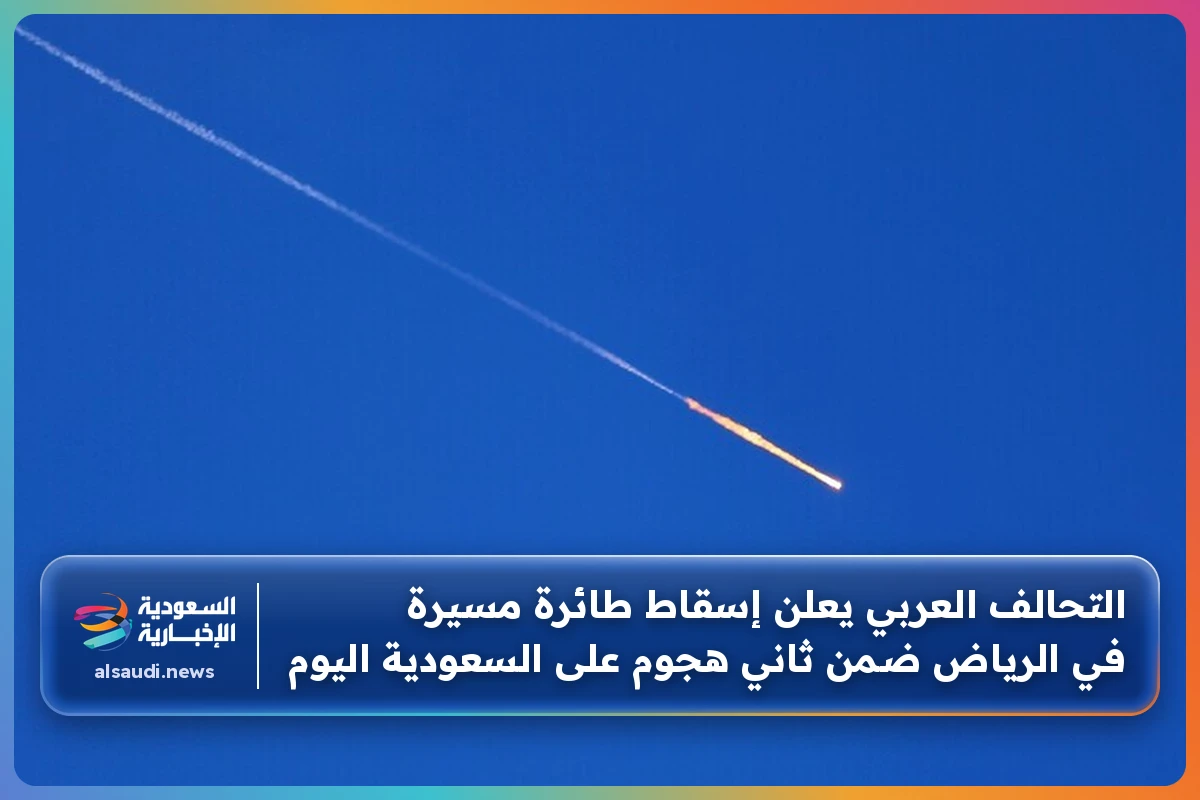 التحالف العربي يعلن إسقاط طائرة مسيرة في الرياض ضمن ثاني هجوم على السعودية اليوم