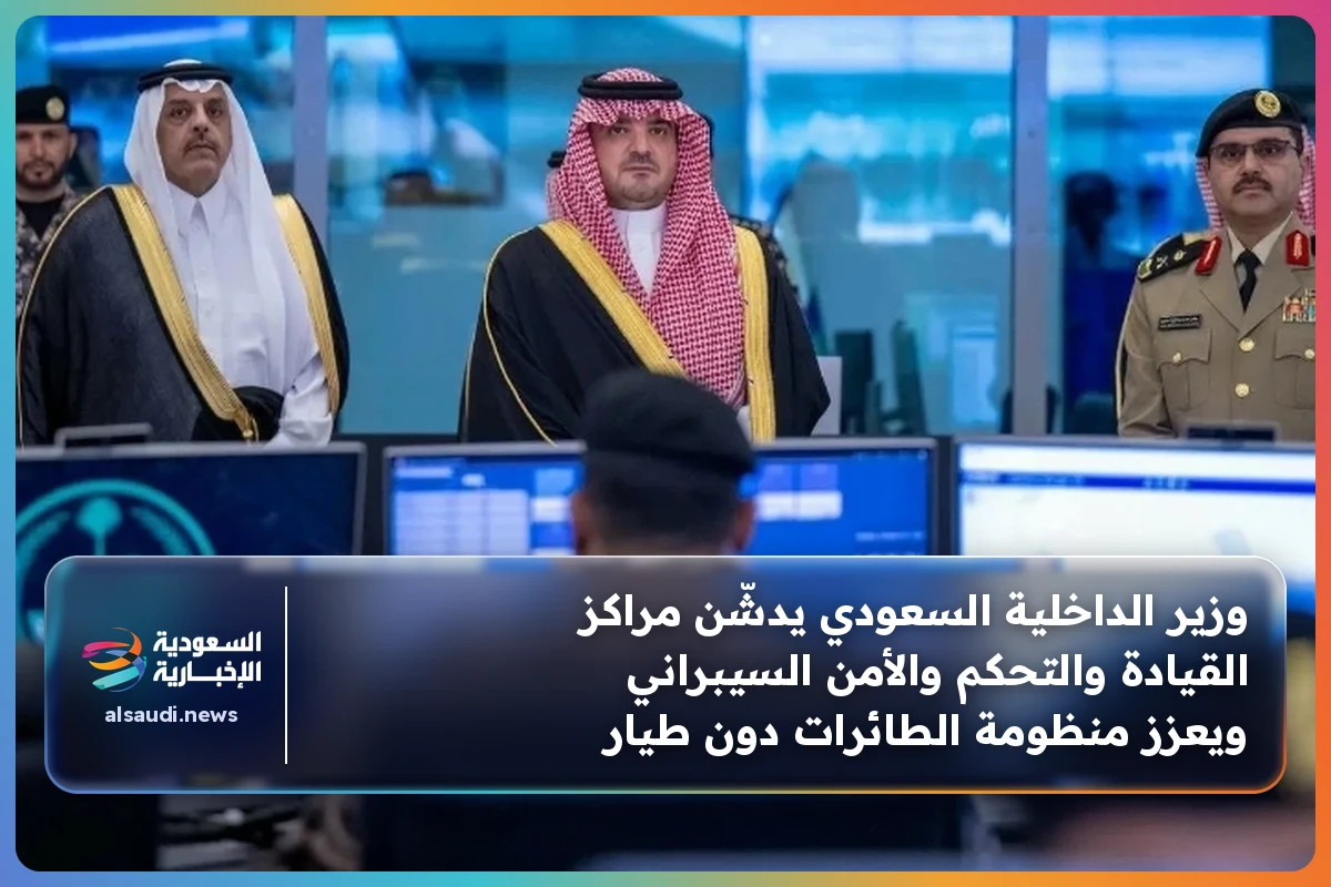 وزير الداخلية السعودي يدشّن مراكز القيادة والتحكم والأمن السيبراني ويعزز منظومة الطائرات دون طيار