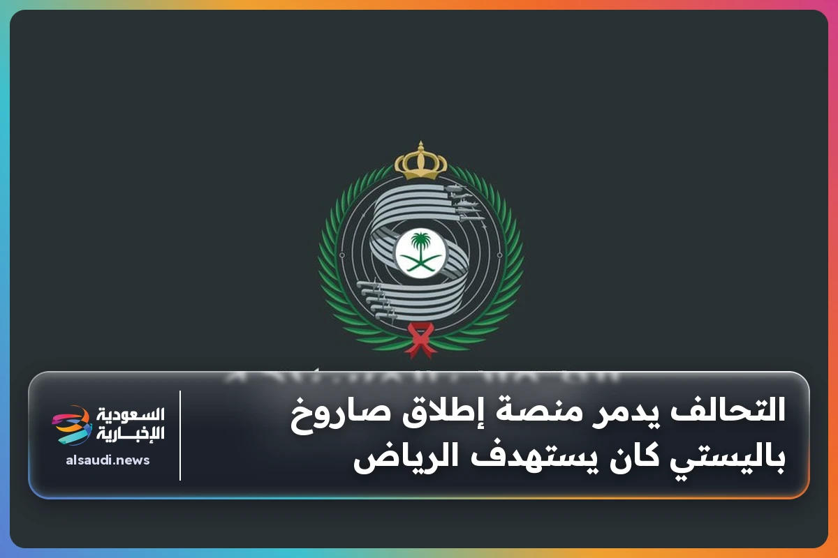 التحالف يدمر منصة إطلاق صاروخ باليستي كان يستهدف الرياض
