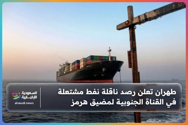 طهران تعلن رصد ناقلة نفط مشتعلة في القناة الجنوبية لمضيق هرمز