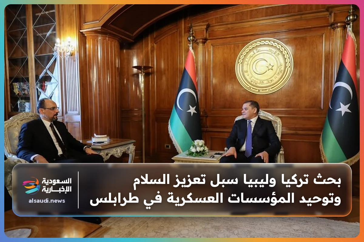 بحث تركيا وليبيا سبل تعزيز السلام وتوحيد المؤسسات العسكرية في طرابلس
