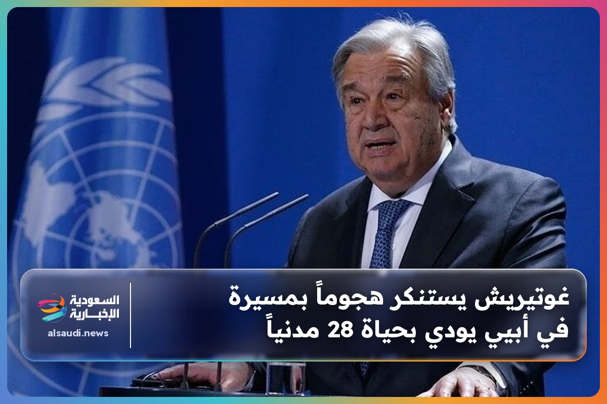 غوتيريش يستنكر هجوماً بمسيرة في أبيي يودي بحياة 28 مدنياً