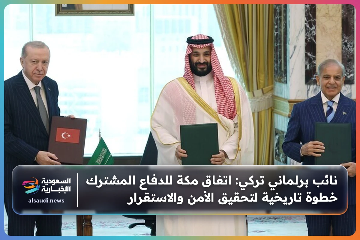 نائب برلماني تركي: اتفاق مكة للدفاع المشترك خطوة تاريخية لتحقيق الأمن والاستقرار