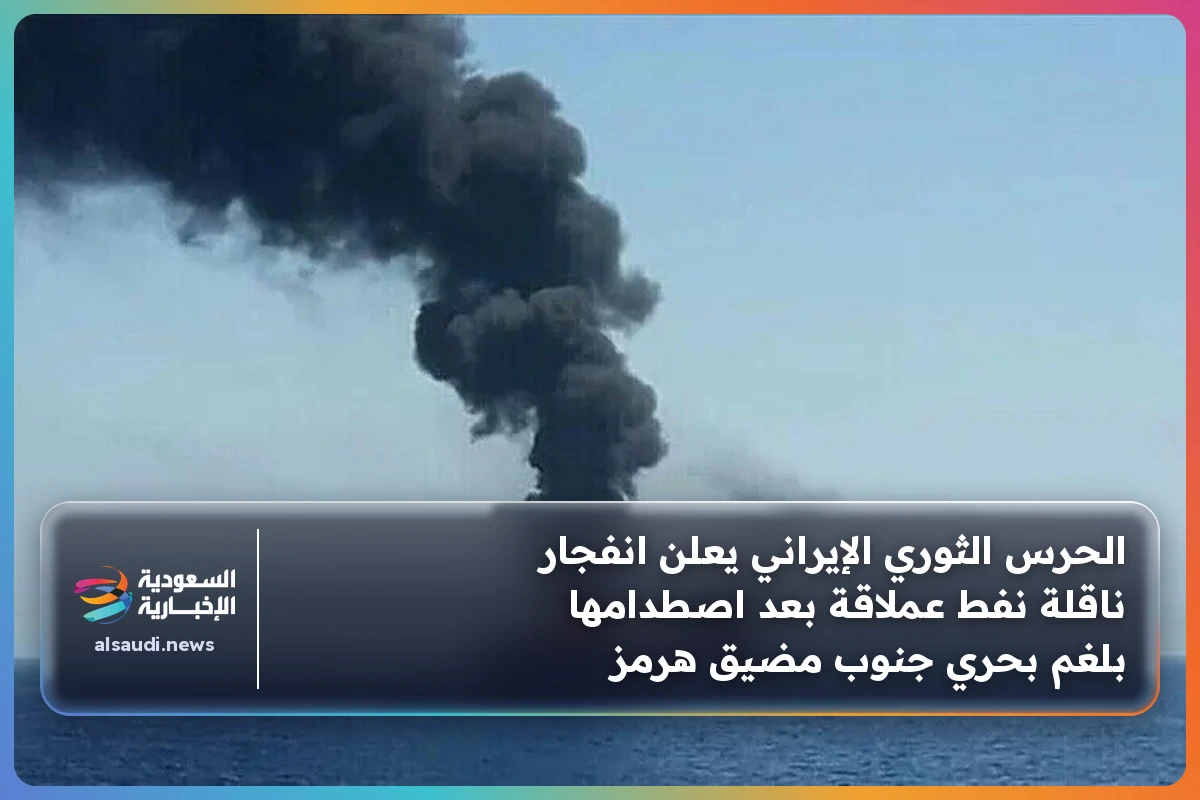 الحرس الثوري الإيراني يعلن انفجار ناقلة نفط عملاقة بعد اصطدامها بلغم بحري جنوب مضيق هرمز