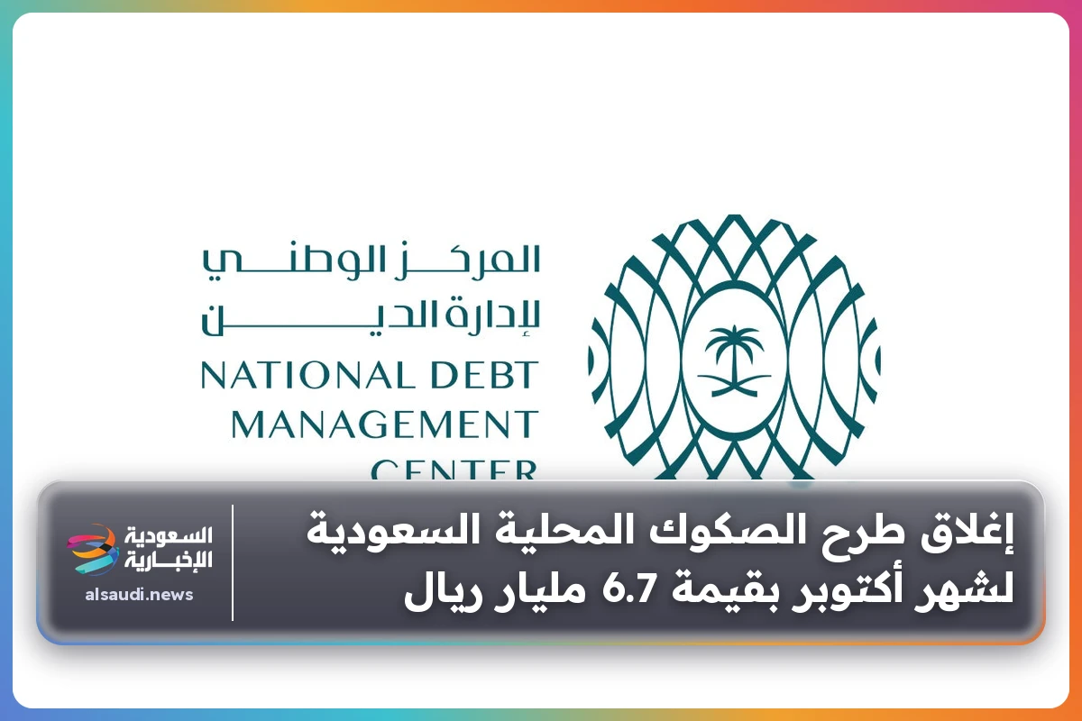 إغلاق طرح الصكوك المحلية السعودية لشهر أكتوبر بقيمة 6.7 مليار ريال