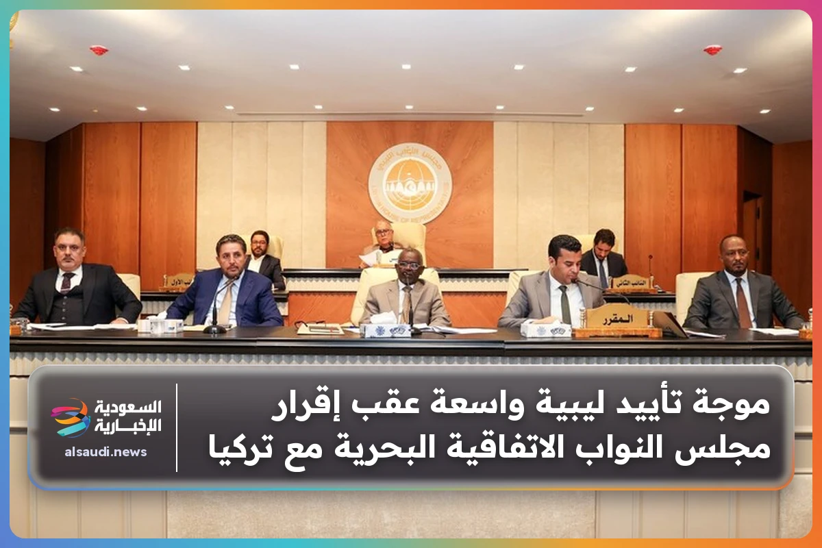 موجة تأييد ليبية واسعة عقب إقرار مجلس النواب الاتفاقية البحرية مع تركيا