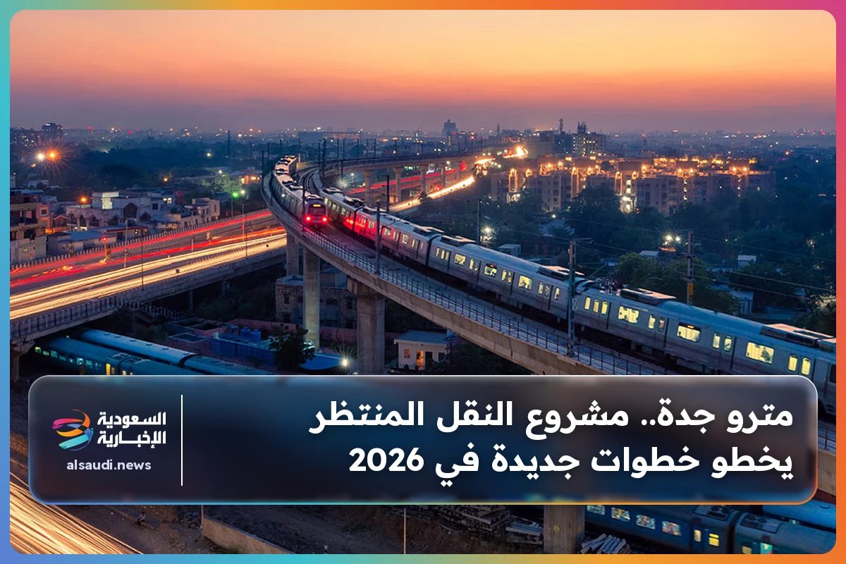 مترو جدة.. مشروع النقل المنتظر يخطو خطوات جديدة في 2026