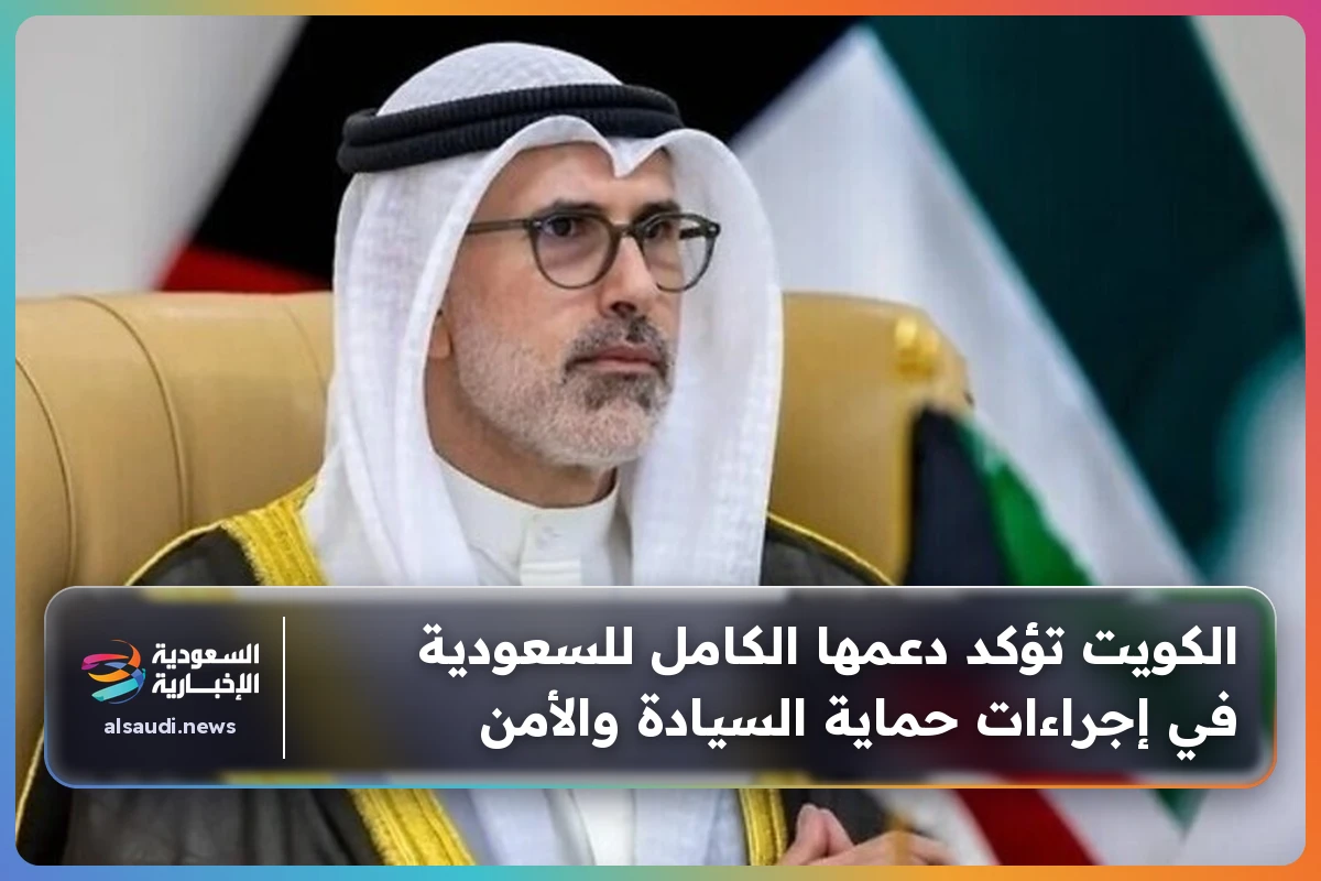 الكويت تؤكد دعمها الكامل للسعودية في إجراءات حماية السيادة والأمن