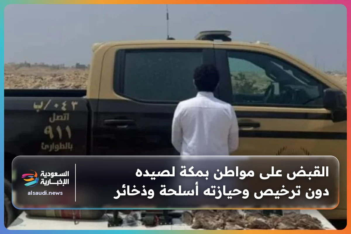 القبض على مواطن بمكة لصيده دون ترخيص وحيازته أسلحة وذخائر