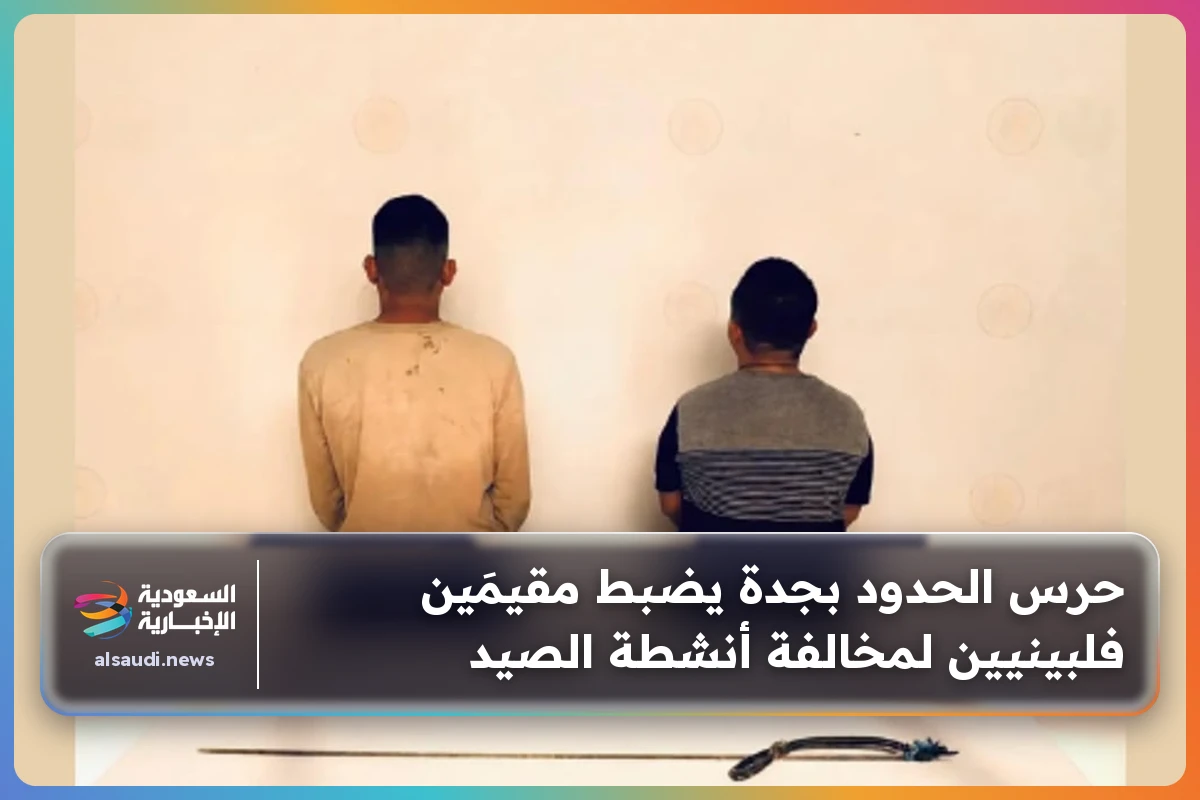 حرس الحدود بجدة يضبط مقيمَين فلبينيين لمخالفة أنشطة الصيد