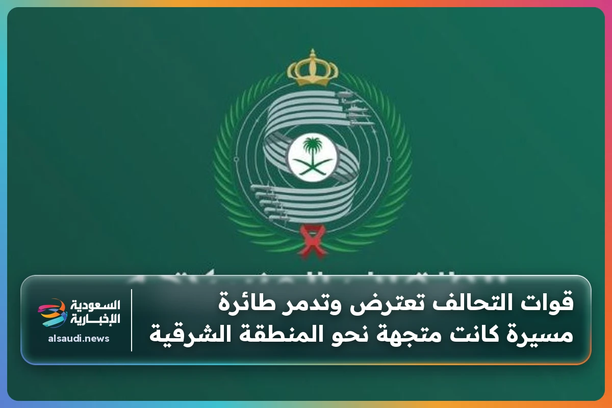 قوات التحالف تعترض وتدمر طائرة مسيرة كانت متجهة نحو المنطقة الشرقية