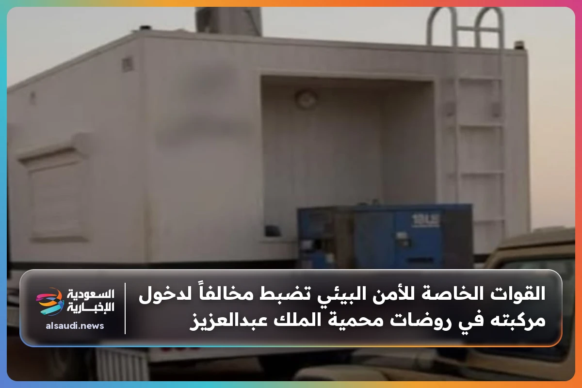 القوات الخاصة للأمن البيئي تضبط مخالفاً لدخول مركبته في روضات محمية الملك عبدالعزيز