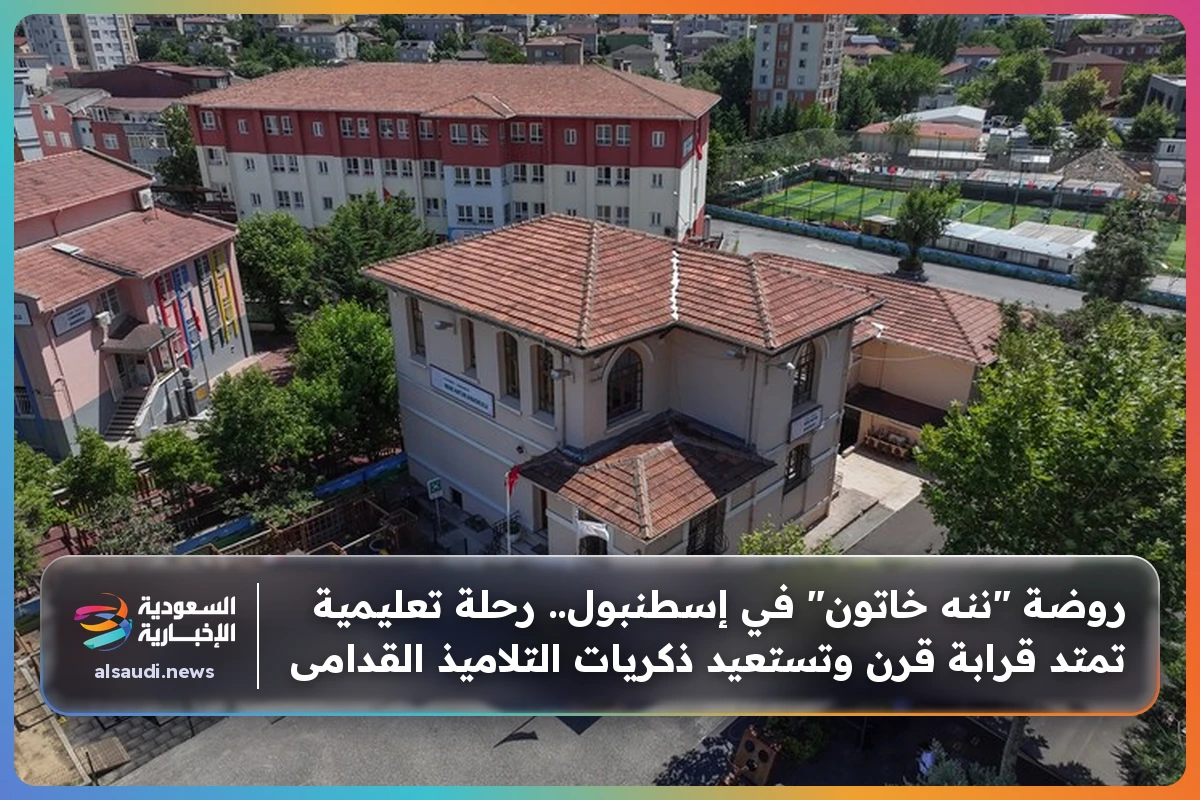 روضة "ننه خاتون" في إسطنبول.. رحلة تعليمية تمتد قرابة قرن وتستعيد ذكريات التلاميذ القدامى