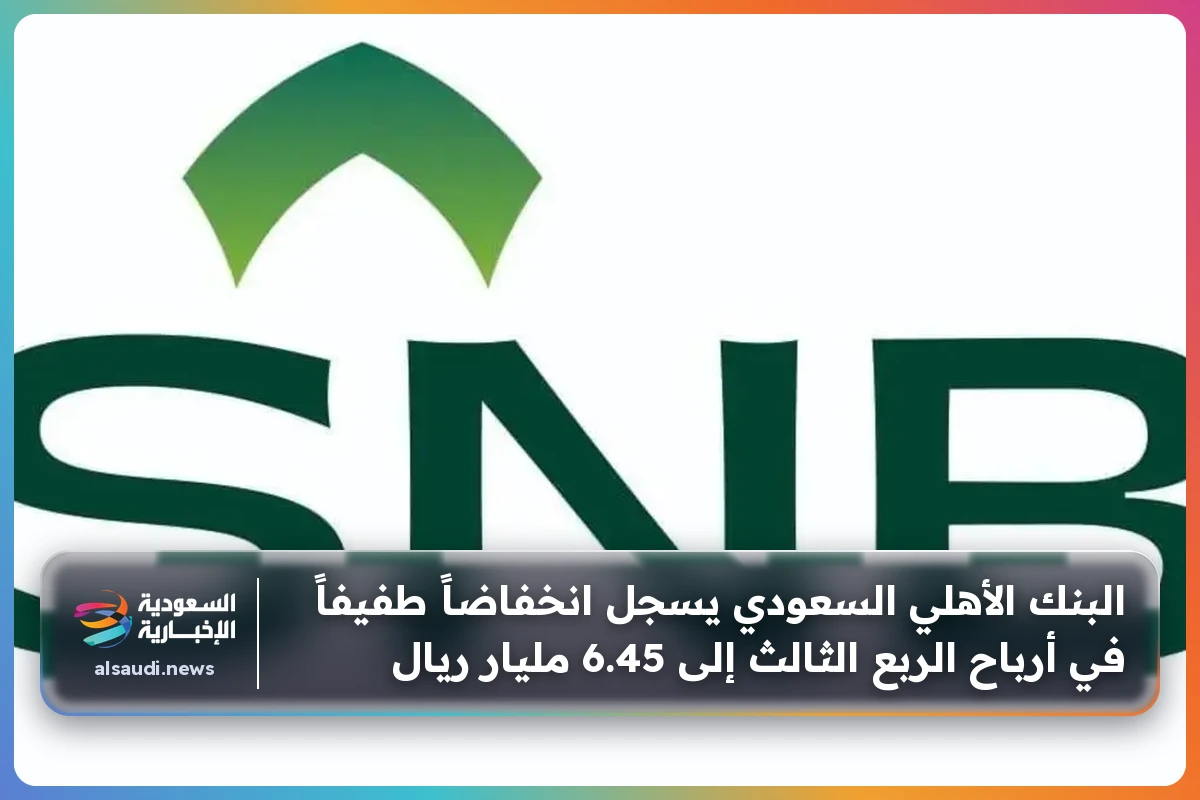 البنك الأهلي السعودي يسجل انخفاضاً طفيفاً في أرباح الربع الثالث إلى 6.45 مليار ريال