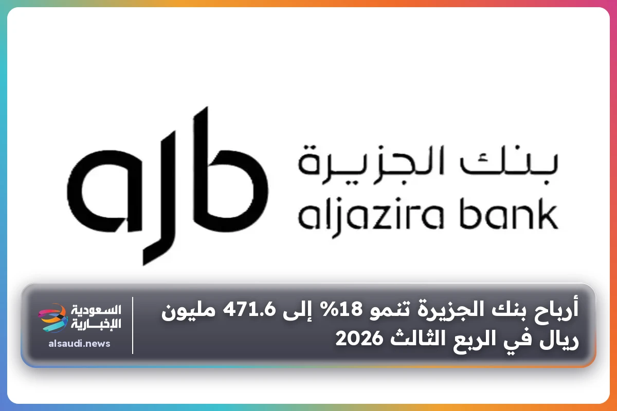 أرباح بنك الجزيرة تنمو 18% إلى 471.6 مليون ريال في الربع الثالث 2026