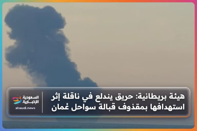 هيئة بريطانية: حريق يندلع في ناقلة إثر استهدافها بمقذوف قبالة سواحل عُمان