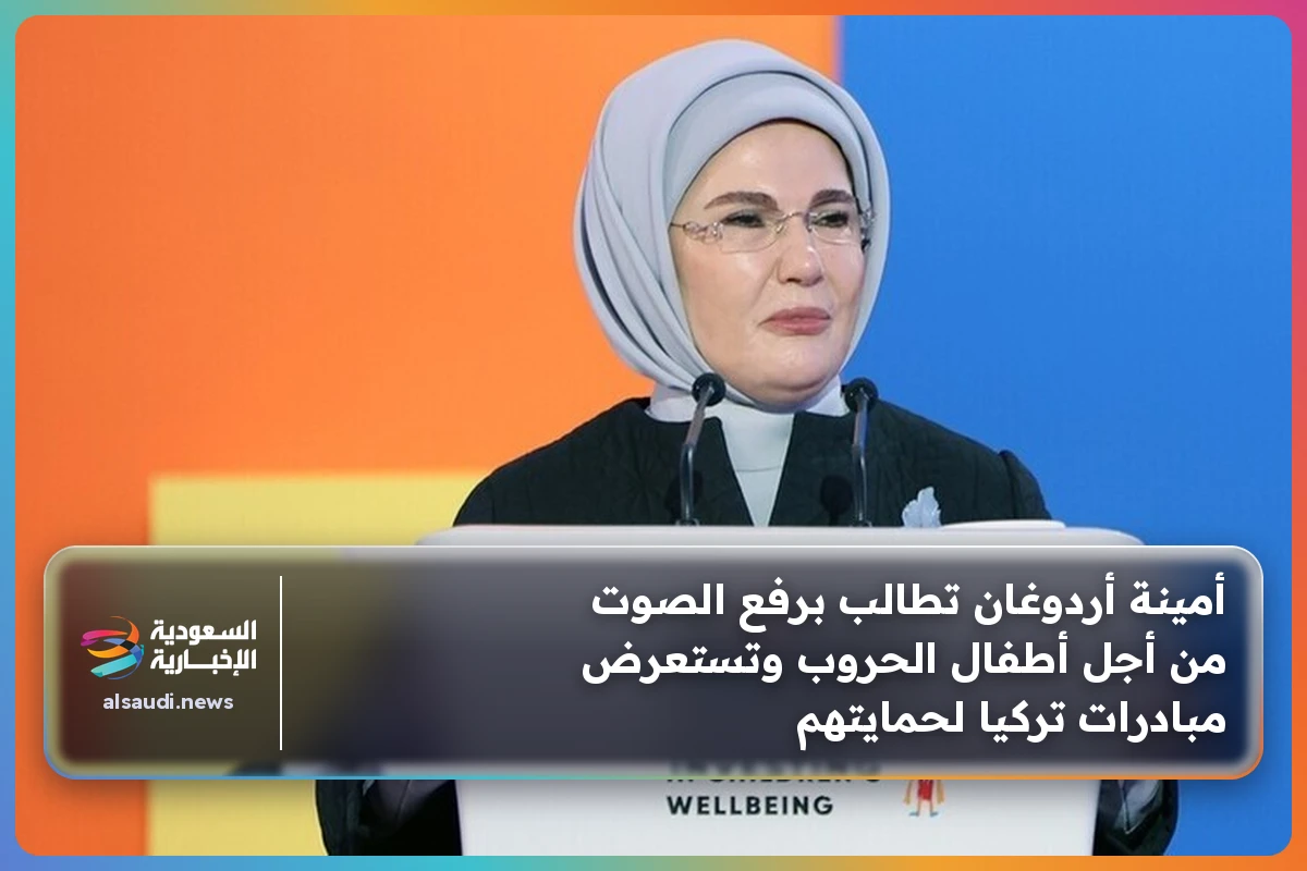 أمينة أردوغان تطالب برفع الصوت من أجل أطفال الحروب وتستعرض مبادرات تركيا لحمايتهم