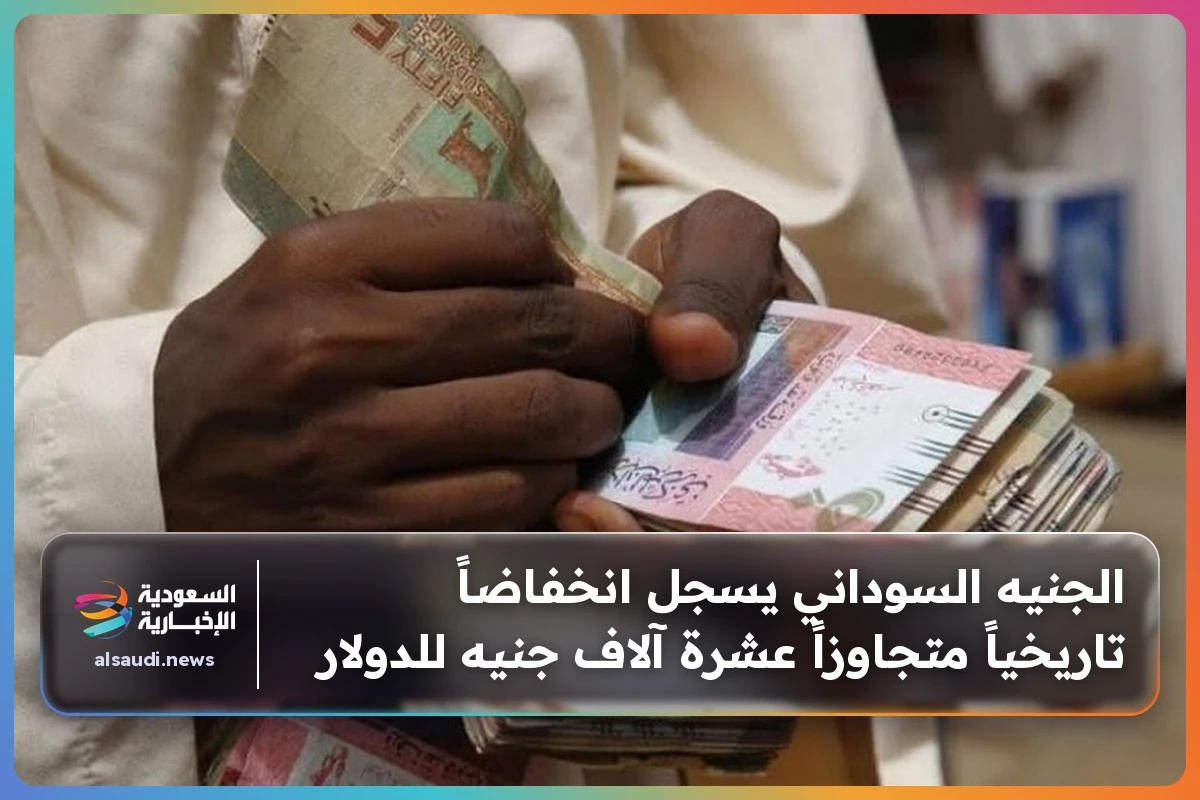 الجنيه السوداني يسجل انخفاضاً تاريخياً متجاوزاً عشرة آلاف جنيه للدولار