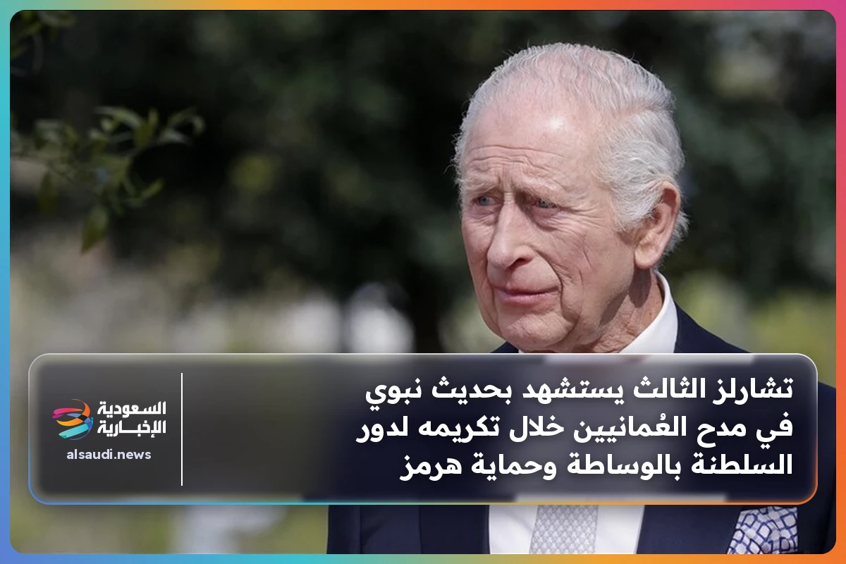 تشارلز الثالث يستشهد بحديث نبوي في مدح العُمانيين خلال تكريمه لدور السلطنة بالوساطة وحماية هرمز