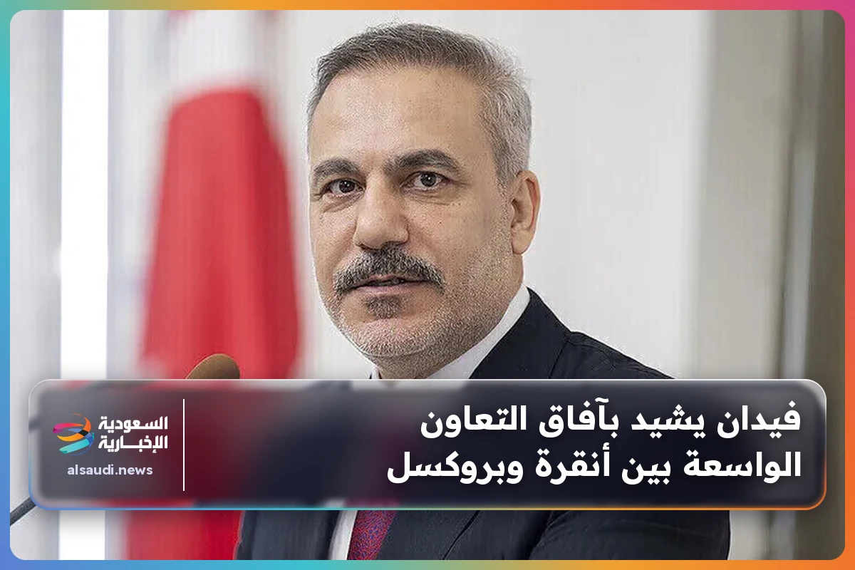 فيدان يشيد بآفاق التعاون الواسعة بين أنقرة وبروكسل