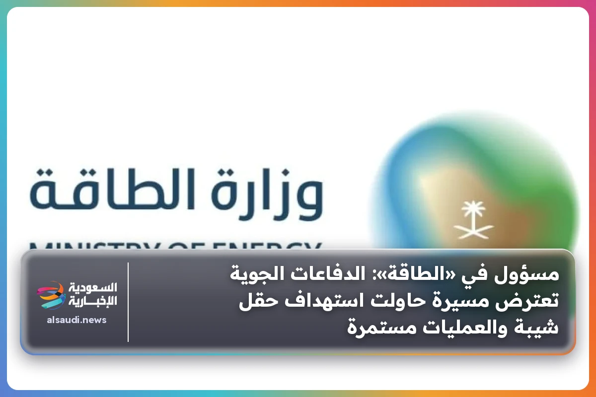 مسؤول في «الطاقة»: الدفاعات الجوية تعترض مسيرة حاولت استهداف حقل شيبة والعمليات مستمرة