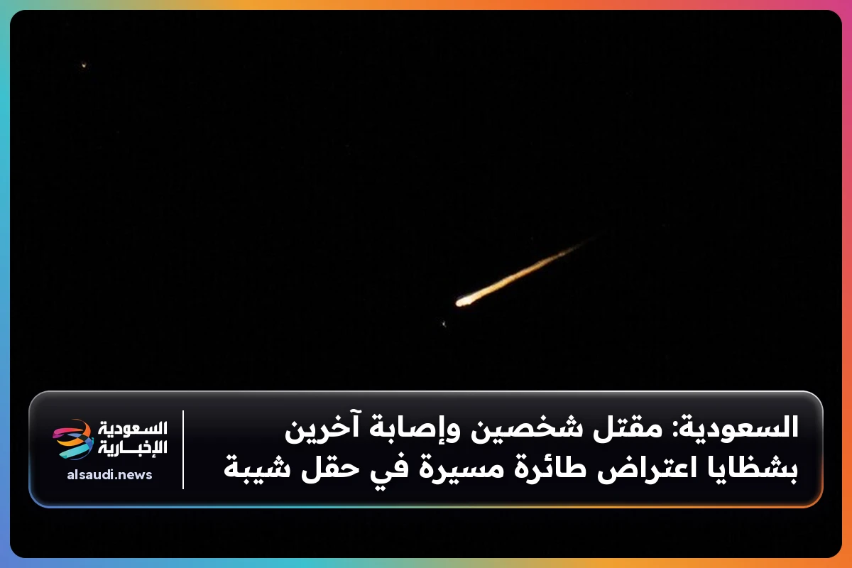 السعودية: مقتل شخصين وإصابة آخرين بشظايا اعتراض طائرة مسيرة في حقل شيبة