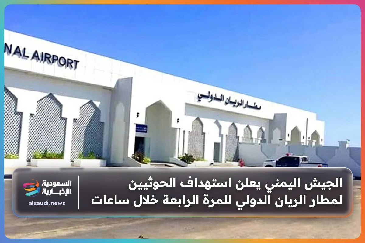 الجيش اليمني يعلن استهداف الحوثيين لمطار الريان الدولي للمرة الرابعة خلال ساعات
