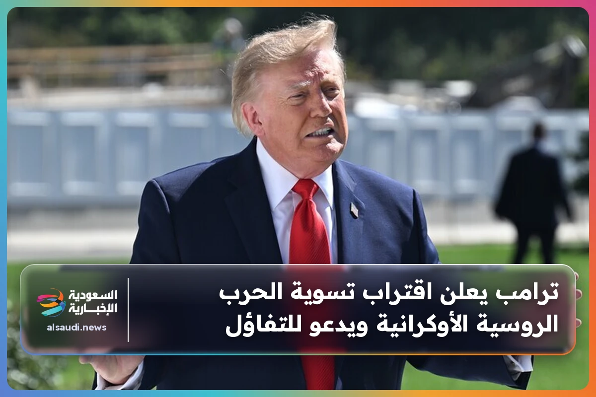 ترامب يعلن اقتراب تسوية الحرب الروسية الأوكرانية ويدعو للتفاؤل