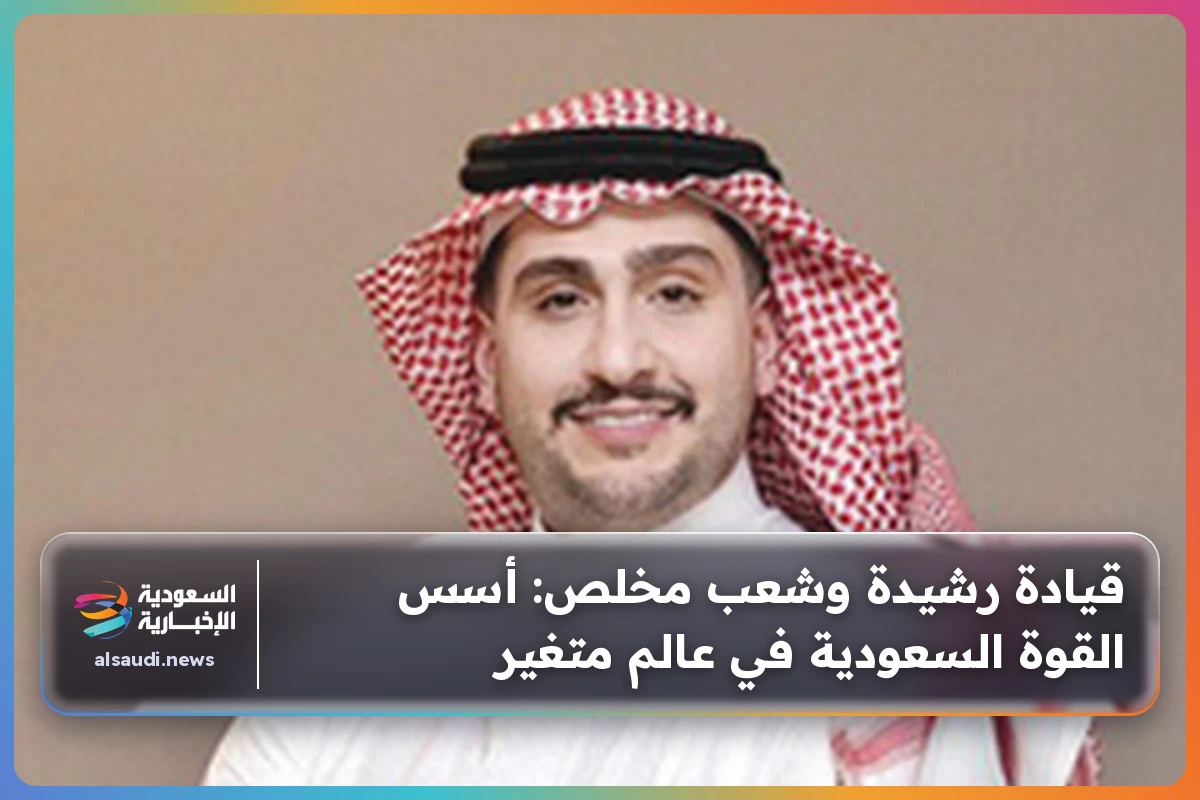قيادة رشيدة وشعب مخلص: أسس القوة السعودية في عالم متغير