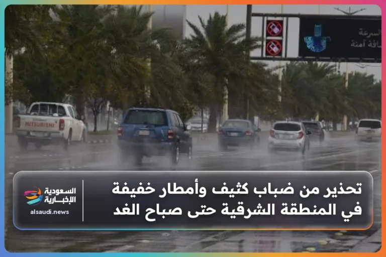 تحذير من ضباب كثيف وأمطار خفيفة في المنطقة الشرقية حتى صباح الغد