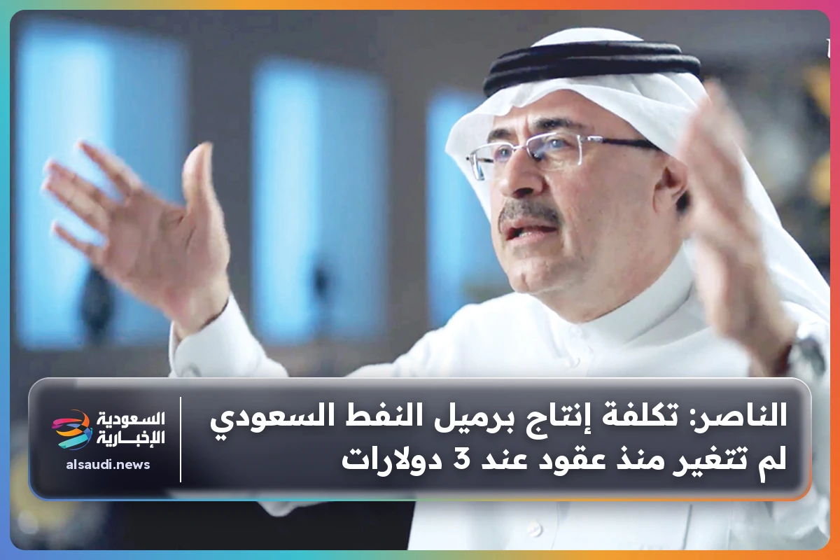 الناصر: تكلفة إنتاج برميل النفط السعودي لم تتغير منذ عقود عند 3 دولارات
